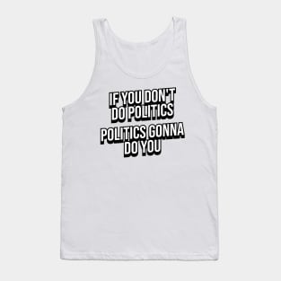 IF YOU DON'T DO POLITICS POLITICS GONNA DO YOU Tank Top